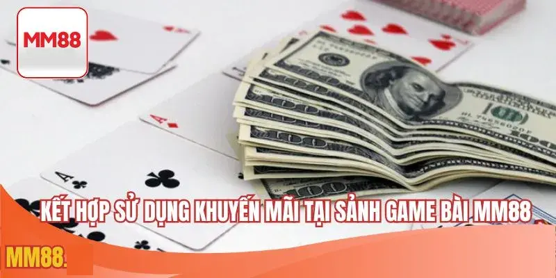 Kết hợp sử dụng khuyến mãi tại sảnh game bài MM88